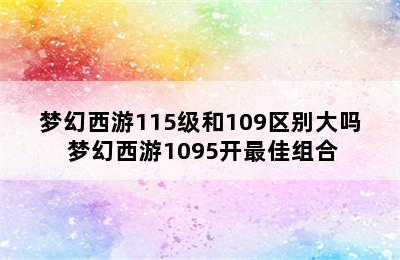 梦幻西游115级和109区别大吗 梦幻西游1095开最佳组合